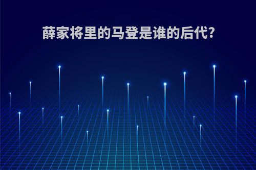 薛家将里的马登是谁的后代?