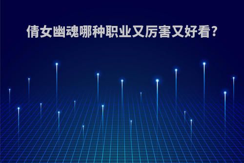 倩女幽魂哪种职业又厉害又好看?