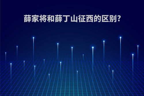 薛家将和薛丁山征西的区别?