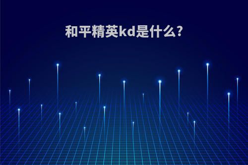 和平精英kd是什么?