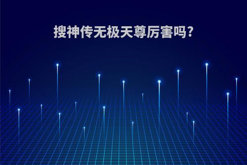 搜神传无极天尊厉害吗?