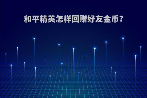 和平精英怎样回赠好友金币?