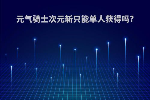 元气骑士次元斩只能单人获得吗?