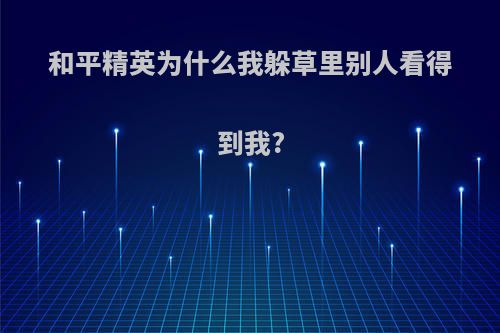 和平精英为什么我躲草里别人看得到我?