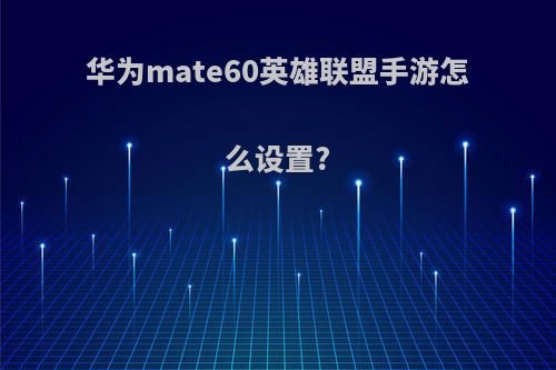 华为mate60英雄联盟手游怎么设置?