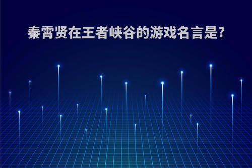 秦霄贤在王者峡谷的游戏名言是?