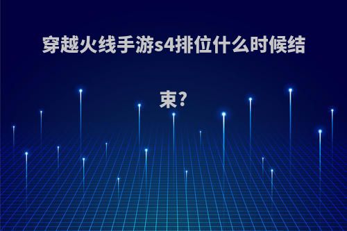 穿越火线手游s4排位什么时候结束?