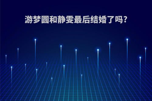 游梦圆和静雯最后结婚了吗?