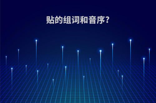 贴的组词和音序?
