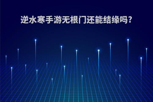逆水寒手游无根门还能结缘吗?