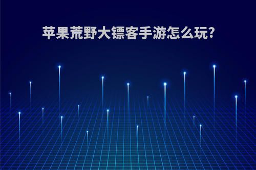 苹果荒野大镖客手游怎么玩?