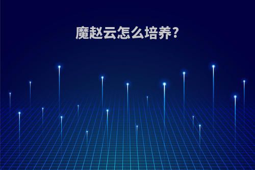 魔赵云怎么培养?