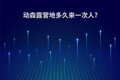 动森露营地多久来一次人?