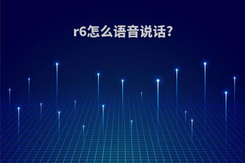 r6怎么语音说话?