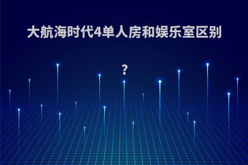大航海时代4单人房和娱乐室区别?