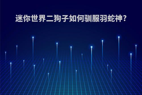 迷你世界二狗子如何驯服羽蛇神?