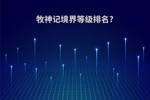 牧神记境界等级排名?