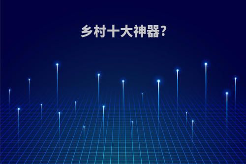 乡村十大神器?