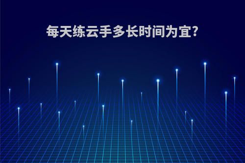 每天练云手多长时间为宜?