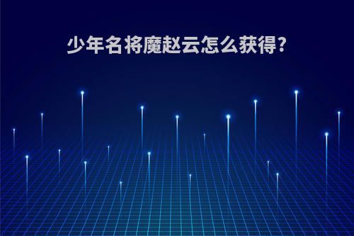 少年名将魔赵云怎么获得?