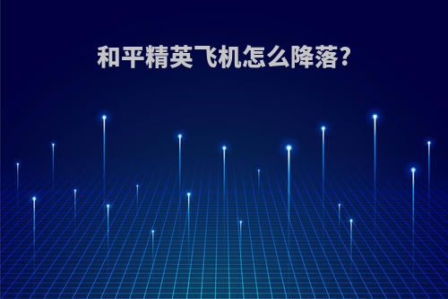 和平精英飞机怎么降落?