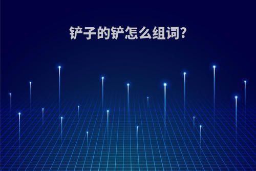 铲子的铲怎么组词?