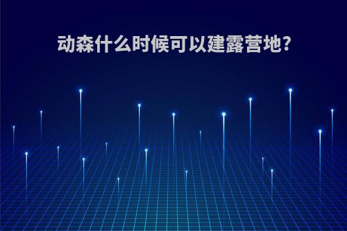 动森什么时候可以建露营地?