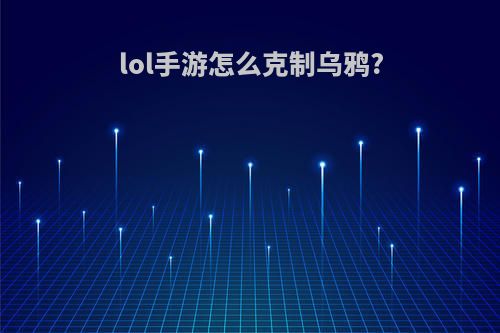lol手游怎么克制乌鸦?
