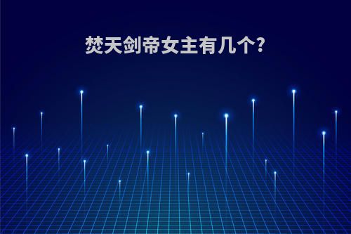 焚天剑帝女主有几个?