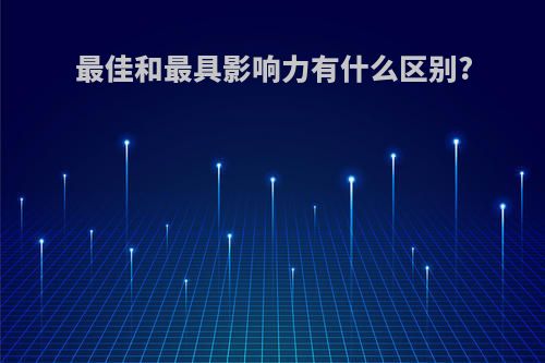 最佳和最具影响力有什么区别?