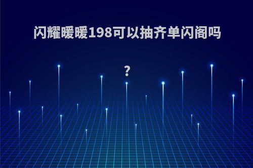 闪耀暖暖198可以抽齐单闪阁吗?