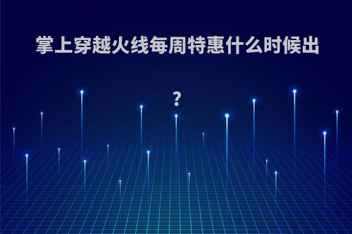 掌上穿越火线每周特惠什么时候出?