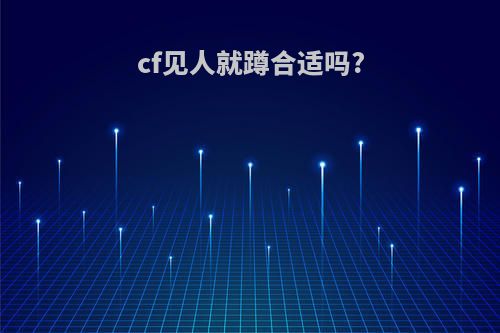 cf见人就蹲合适吗?