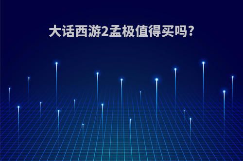 大话西游2孟极值得买吗?