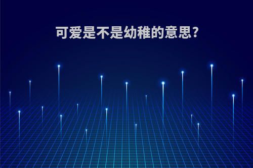 可爱是不是幼稚的意思?