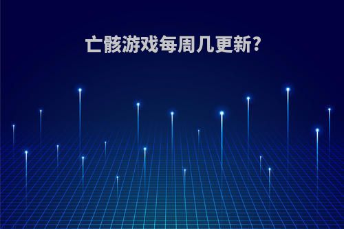 亡骸游戏每周几更新?