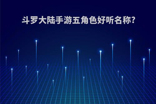 斗罗大陆手游五角色好听名称?