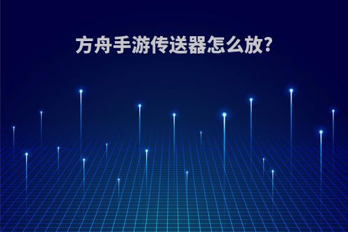 方舟手游传送器怎么放?