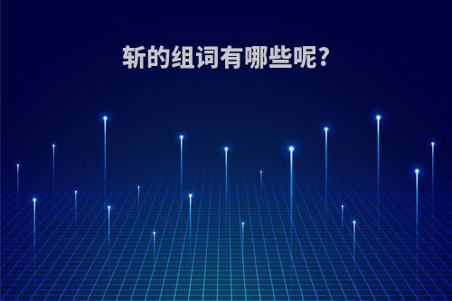 斩的组词有哪些呢?