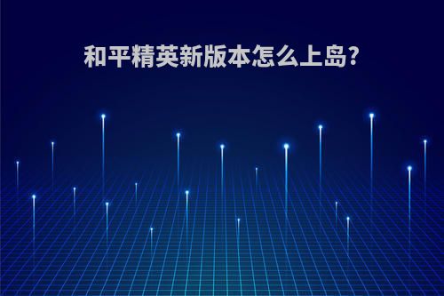 和平精英新版本怎么上岛?