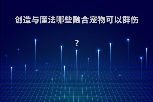 创造与魔法哪些融合宠物可以群伤?