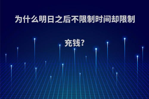 为什么明日之后不限制时间却限制充钱?