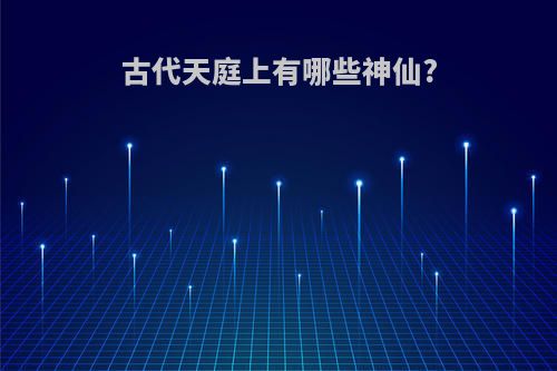 古代天庭上有哪些神仙?
