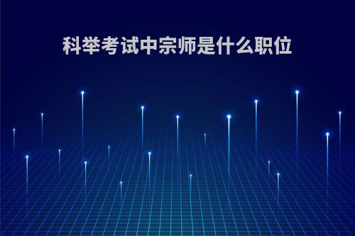 科举考试中宗师是什么职位