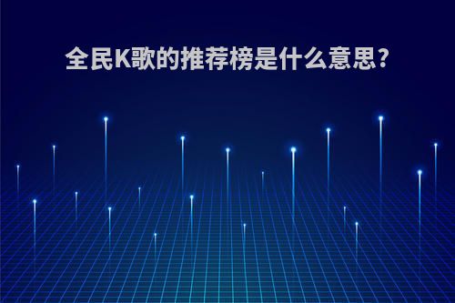 全民K歌的推荐榜是什么意思?