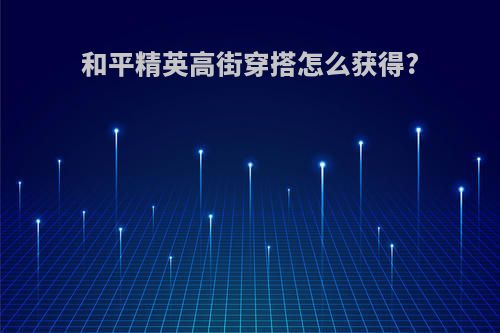 和平精英高街穿搭怎么获得?