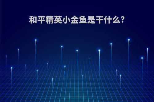 和平精英小金鱼是干什么?