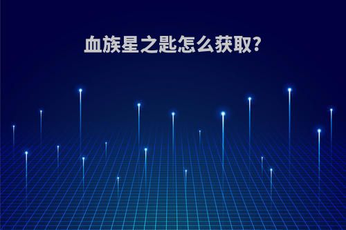 血族星之匙怎么获取?
