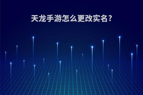 天龙手游怎么更改实名?