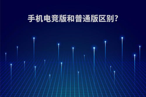手机电竞版和普通版区别?